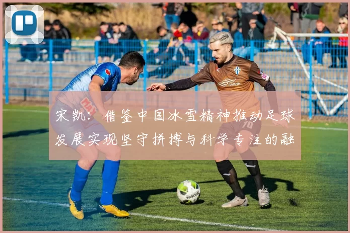 宋凯：借鉴中国冰雪精神推动足球发展实现坚守拼搏与科学专注的融合