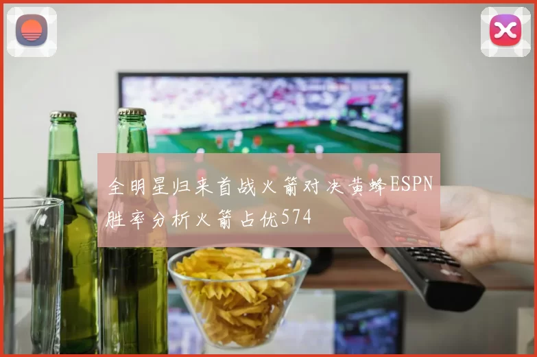 全明星归来首战火箭对决黄蜂ESPN胜率分析火箭占优574