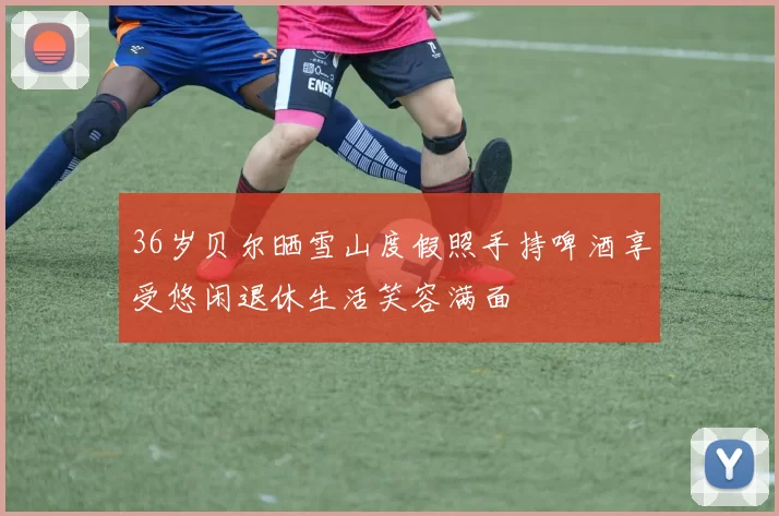 36岁贝尔晒雪山度假照手持啤酒享受悠闲退休生活笑容满面