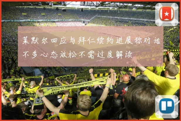 莱默尔回应与拜仁续约进展称对话不多心态放松不需过度解读