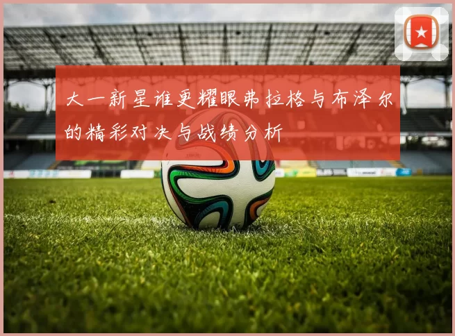 大一新星谁更耀眼弗拉格与布泽尔的精彩对决与战绩分析