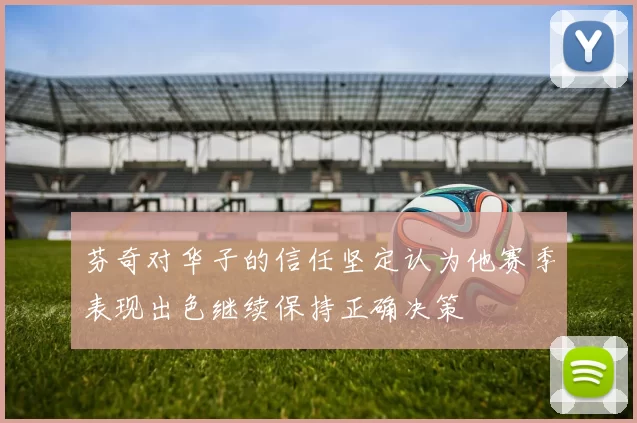 芬奇对华子的信任坚定认为他赛季表现出色继续保持正确决策