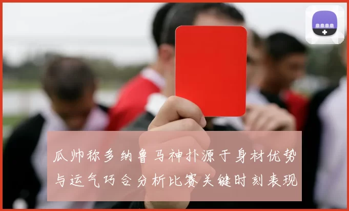 瓜帅称多纳鲁马神扑源于身材优势与运气巧合分析比赛关键时刻表现