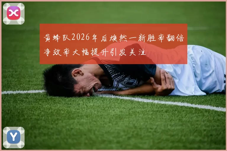 黄蜂队2026年后焕然一新胜率翻倍净效率大幅提升引发关注