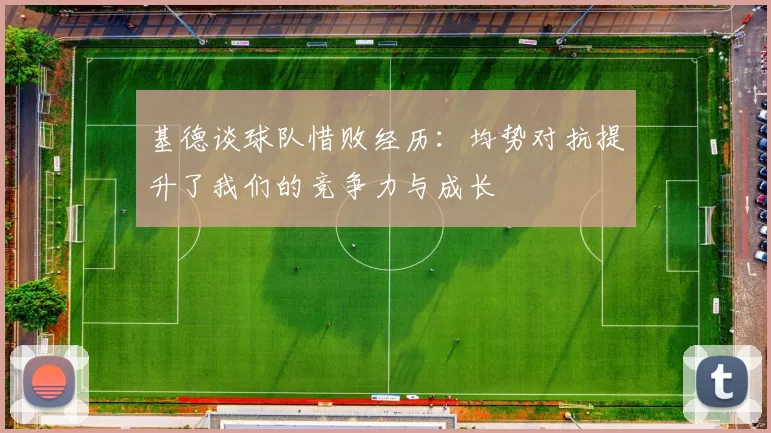 基德谈球队惜败经历：均势对抗提升了我们的竞争力与成长