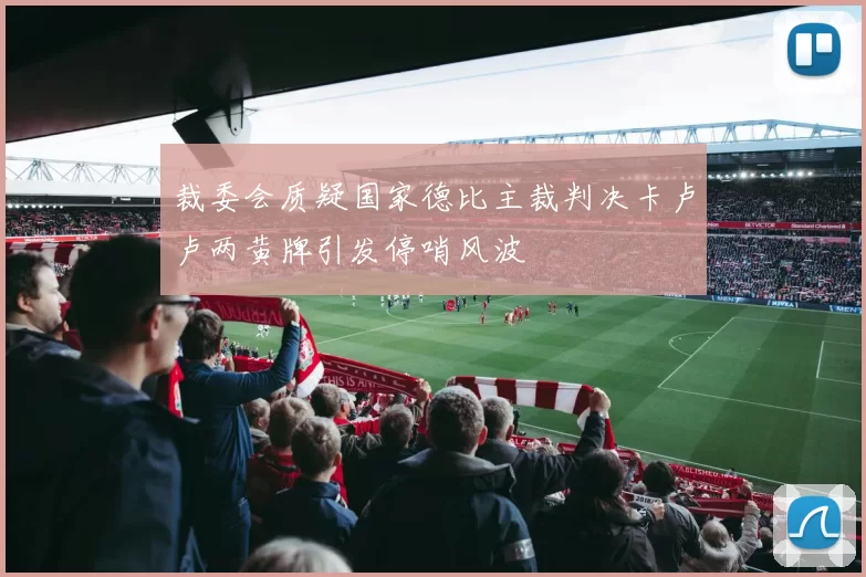 裁委会质疑国家德比主裁判决卡卢卢两黄牌引发停哨风波