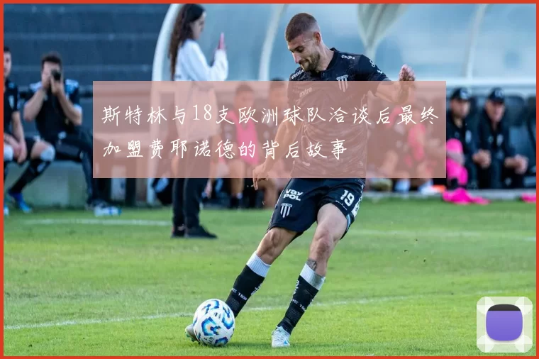 斯特林与18支欧洲球队洽谈后最终加盟费耶诺德的背后故事